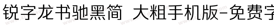 锐字龙书驰黑简 大粗手机版字体转换